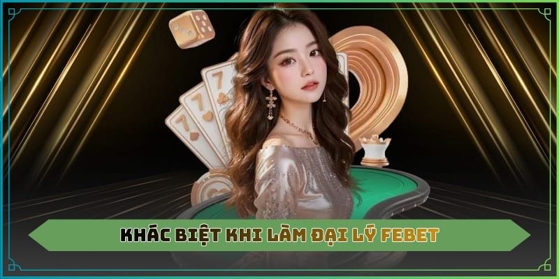 Khác biệt khi làm đại lý Febet