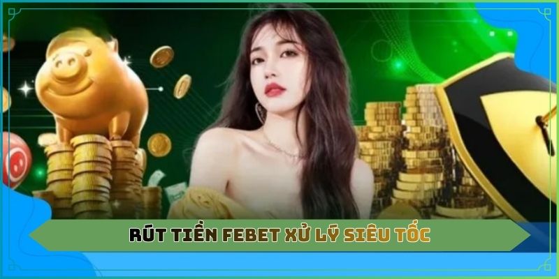 Rút tiền Febet xử lý siêu tốc